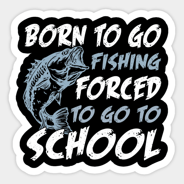 Born To Go Fishing Forced To Go To School Sticker by Quotes NK Tees